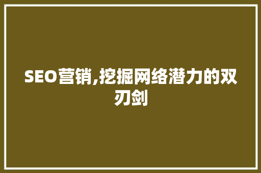 SEO营销,挖掘网络潜力的双刃剑