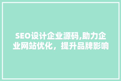 SEO设计企业源码,助力企业网站优化，提升品牌影响力