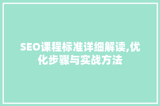 SEO课程标准详细解读,优化步骤与实战方法