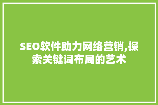 SEO软件助力网络营销,探索关键词布局的艺术