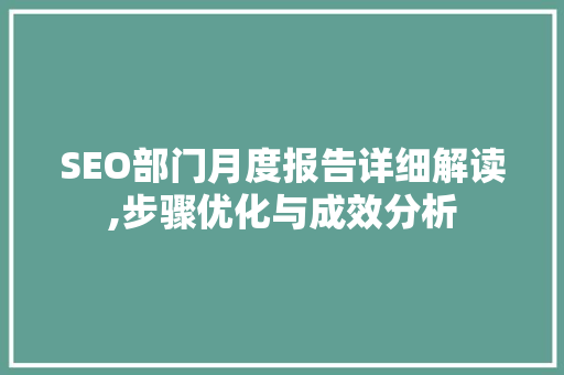 SEO部门月度报告详细解读,步骤优化与成效分析
