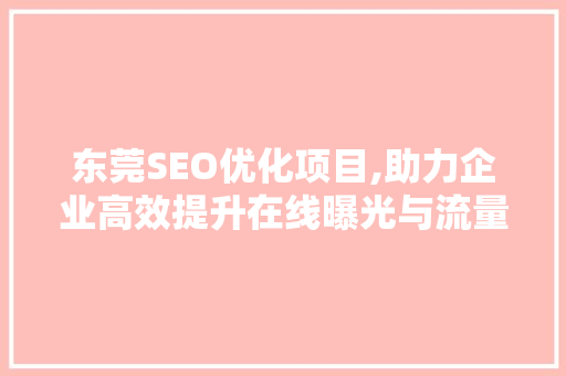 东莞SEO优化项目,助力企业高效提升在线曝光与流量