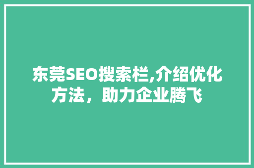 东莞SEO搜索栏,介绍优化方法，助力企业腾飞
