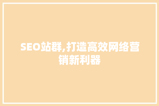 SEO站群,打造高效网络营销新利器