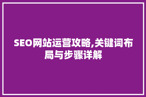 SEO网站运营攻略,关键词布局与步骤详解
