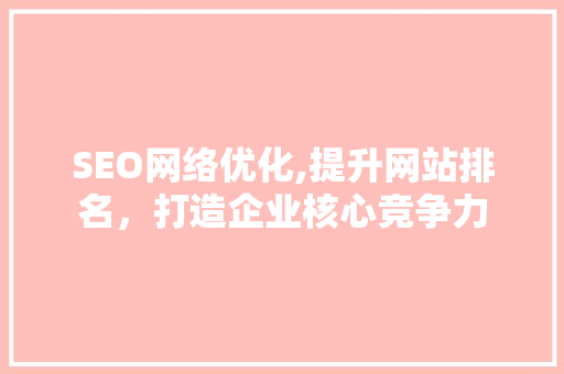 SEO网络优化,提升网站排名，打造企业核心竞争力