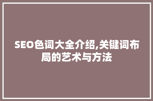 SEO色词大全介绍,关键词布局的艺术与方法