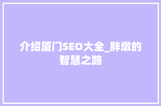 介绍厦门SEO大全_胖墩的智慧之路