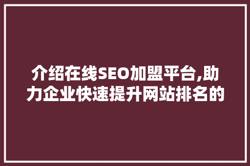 介绍在线SEO加盟平台,助力企业快速提升网站排名的秘密武器