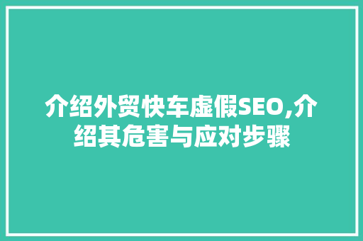 介绍外贸快车虚假SEO,介绍其危害与应对步骤