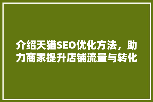 介绍天猫SEO优化方法，助力商家提升店铺流量与转化率