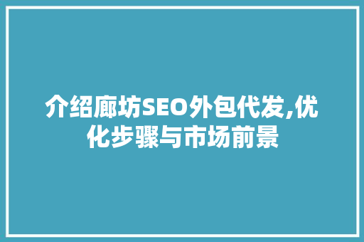 介绍廊坊SEO外包代发,优化步骤与市场前景