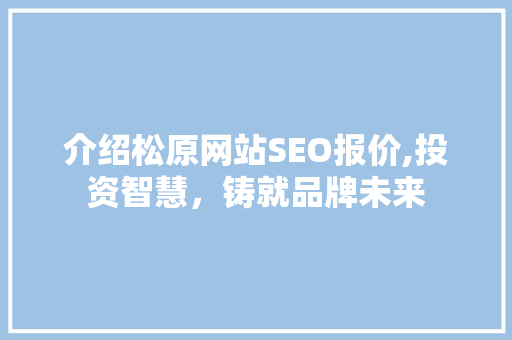 介绍松原网站SEO报价,投资智慧，铸就品牌未来