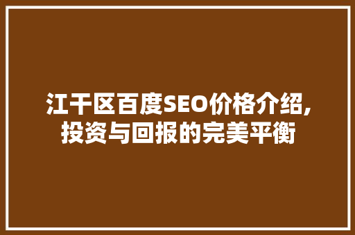 江干区百度SEO价格介绍,投资与回报的完美平衡