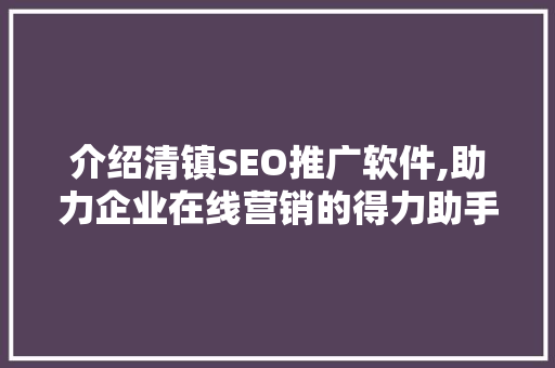介绍清镇SEO推广软件,助力企业在线营销的得力助手