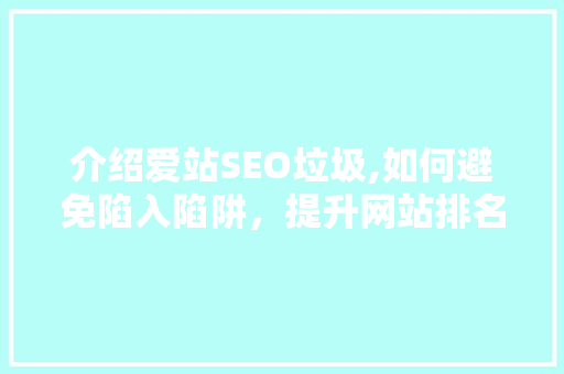 介绍爱站SEO垃圾,如何避免陷入陷阱，提升网站排名