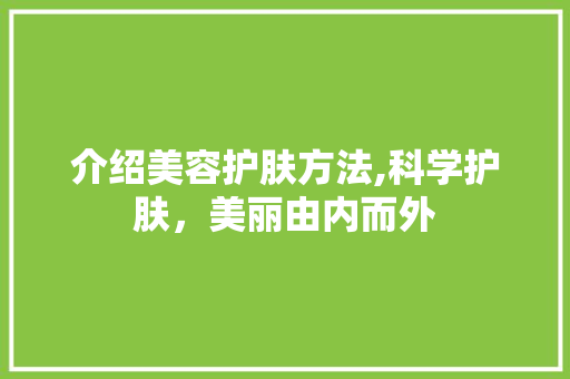 介绍美容护肤方法,科学护肤，美丽由内而外