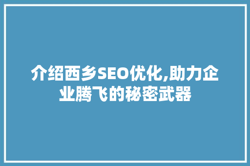 介绍西乡SEO优化,助力企业腾飞的秘密武器