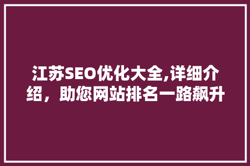 江苏SEO优化大全,详细介绍，助您网站排名一路飙升