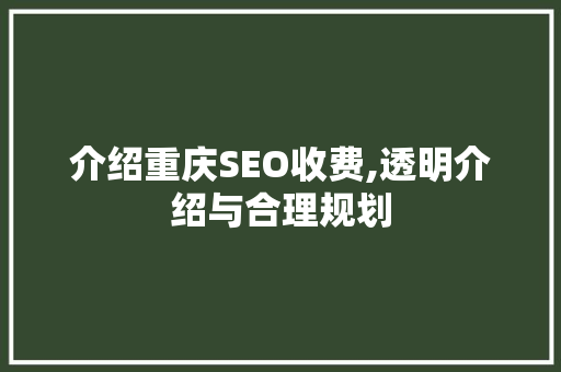 介绍重庆SEO收费,透明介绍与合理规划