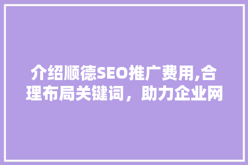 介绍顺德SEO推广费用,合理布局关键词，助力企业网络营销
