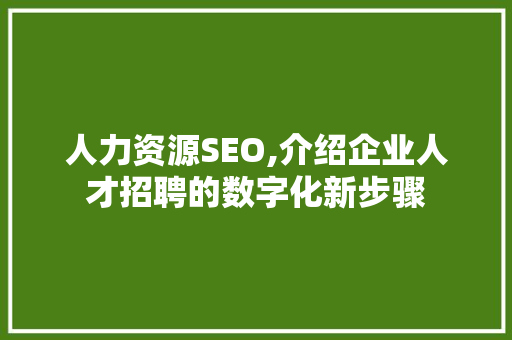 人力资源SEO,介绍企业人才招聘的数字化新步骤