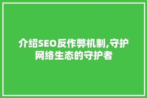 介绍SEO反作弊机制,守护网络生态的守护者