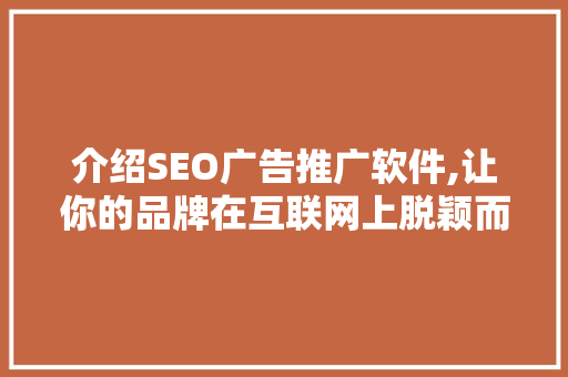 介绍SEO广告推广软件,让你的品牌在互联网上脱颖而出