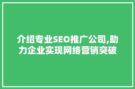 介绍专业SEO推广公司,助力企业实现网络营销突破