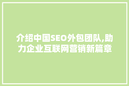 介绍中国SEO外包团队,助力企业互联网营销新篇章