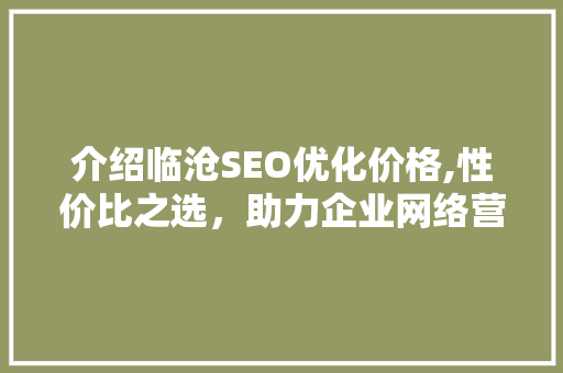 介绍临沧SEO优化价格,性价比之选，助力企业网络营销腾飞