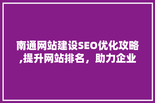 南通网站建设SEO优化攻略,提升网站排名，助力企业腾飞