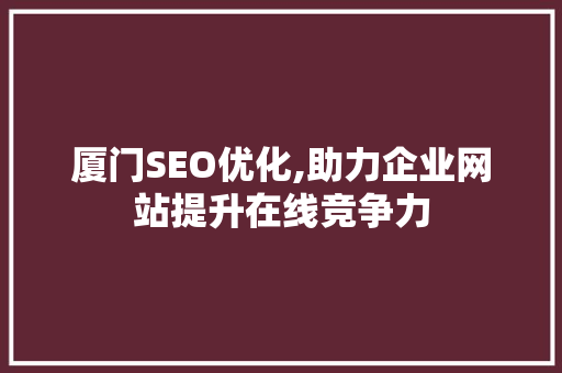 厦门SEO优化,助力企业网站提升在线竞争力