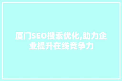厦门SEO搜索优化,助力企业提升在线竞争力