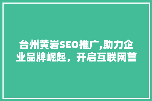 台州黄岩SEO推广,助力企业品牌崛起，开启互联网营销新篇章