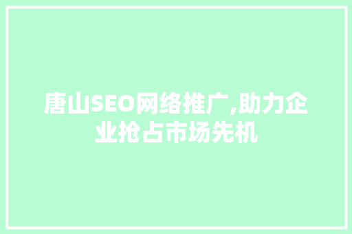 唐山SEO网络推广,助力企业抢占市场先机