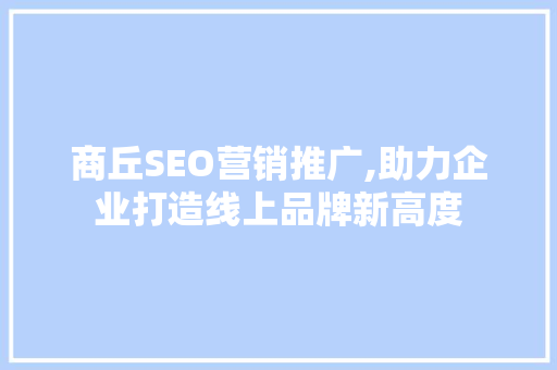 商丘SEO营销推广,助力企业打造线上品牌新高度