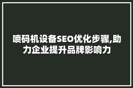 喷码机设备SEO优化步骤,助力企业提升品牌影响力