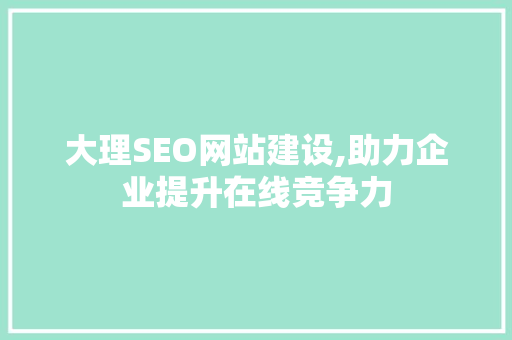 大理SEO网站建设,助力企业提升在线竞争力