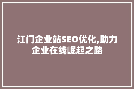 江门企业站SEO优化,助力企业在线崛起之路