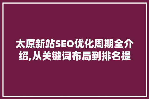 太原新站SEO优化周期全介绍,从关键词布局到排名提升