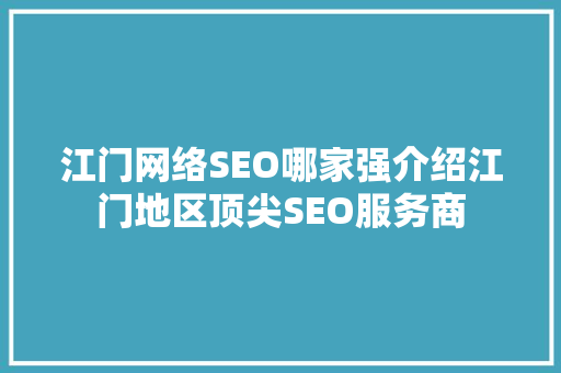 江门网络SEO哪家强介绍江门地区顶尖SEO服务商