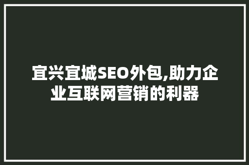 宜兴宜城SEO外包,助力企业互联网营销的利器