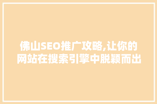佛山SEO推广攻略,让你的网站在搜索引擎中脱颖而出
