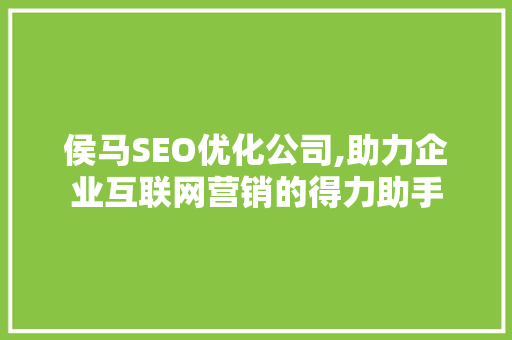 侯马SEO优化公司,助力企业互联网营销的得力助手