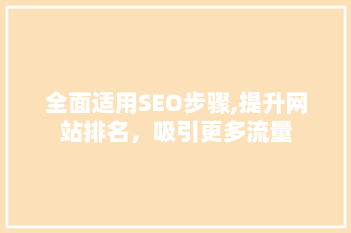 全面适用SEO步骤,提升网站排名，吸引更多流量