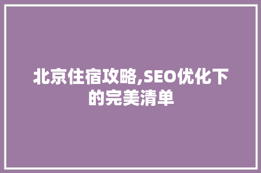 北京住宿攻略,SEO优化下的完美清单