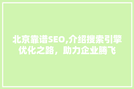 北京靠谱SEO,介绍搜索引擎优化之路，助力企业腾飞