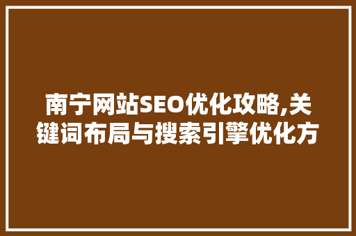 南宁网站SEO优化攻略,关键词布局与搜索引擎优化方法