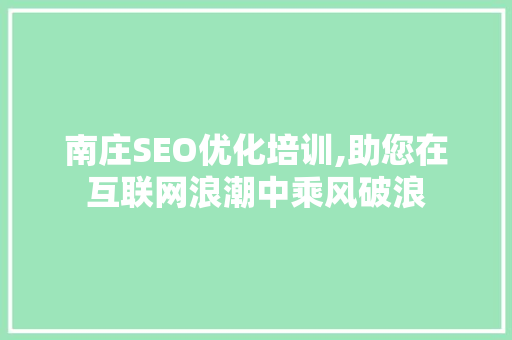南庄SEO优化培训,助您在互联网浪潮中乘风破浪
